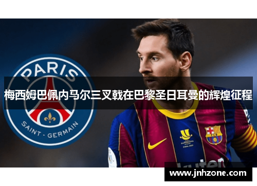 梅西姆巴佩内马尔三叉戟在巴黎圣日耳曼的辉煌征程