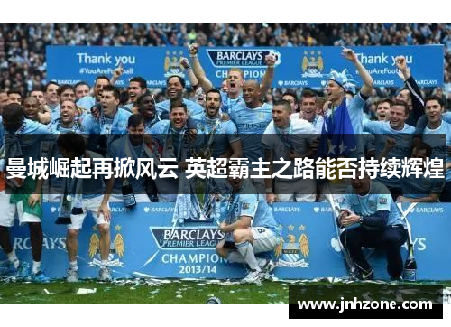 曼城崛起再掀风云 英超霸主之路能否持续辉煌