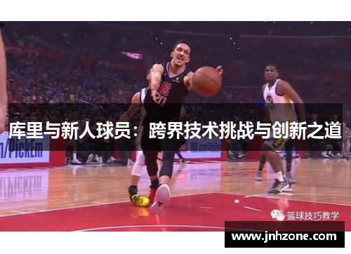 库里与新人球员：跨界技术挑战与创新之道