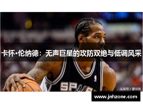 卡怀·伦纳德：无声巨星的攻防双绝与低调风采
