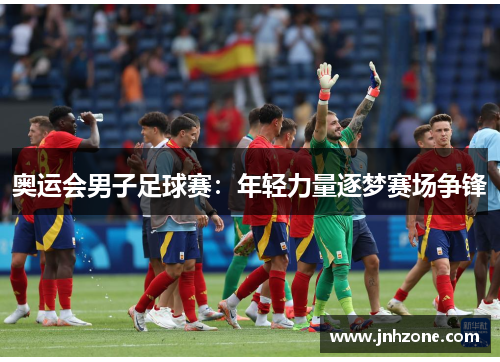 奥运会男子足球赛：年轻力量逐梦赛场争锋