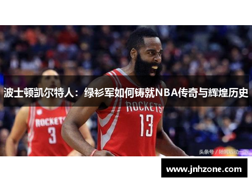 波士顿凯尔特人：绿衫军如何铸就NBA传奇与辉煌历史