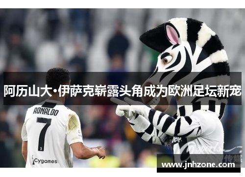 阿历山大·伊萨克崭露头角成为欧洲足坛新宠