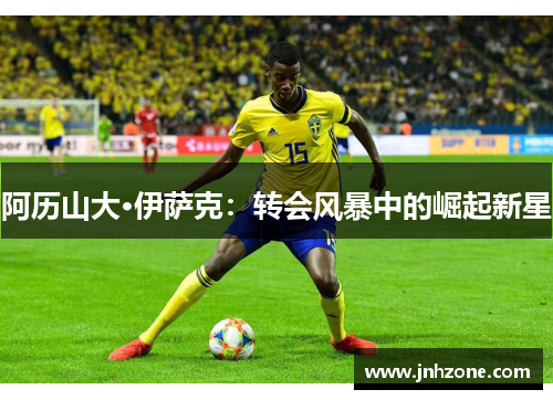 阿历山大·伊萨克：转会风暴中的崛起新星